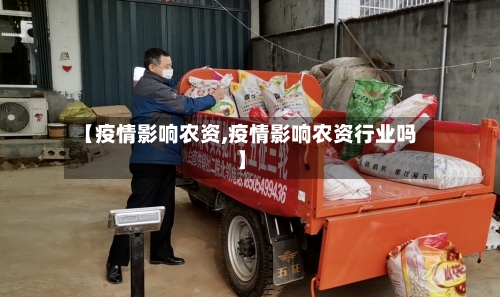 【疫情影响农资,疫情影响农资行业吗】-第2张图片