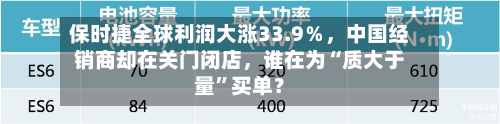 保时捷全球利润大涨33.9％，中国经销商却在关门闭店，谁在为“质大于量”买单？