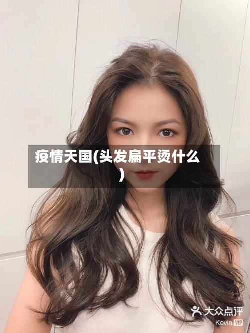 疫情天国(头发扁平烫什么)