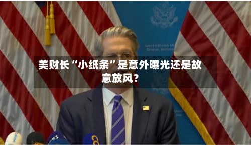 美财长“小纸条”是意外曝光还是故意放风？