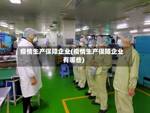 疫情生产保障企业(疫情生产保障企业有哪些)