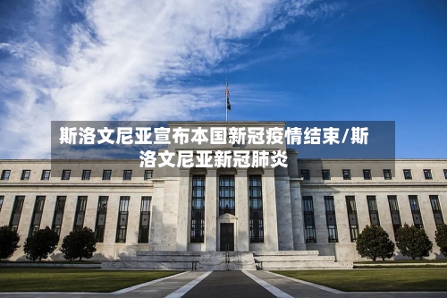 斯洛文尼亚宣布本国新冠疫情结束/斯洛文尼亚新冠肺炎-第2张图片