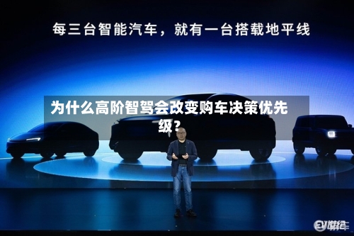 为什么高阶智驾会改变购车决策优先级？
