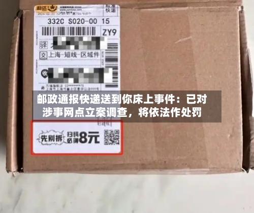 邮政通报快递送到你床上事件：已对涉事网点立案调查，将依法作处罚-第3张图片