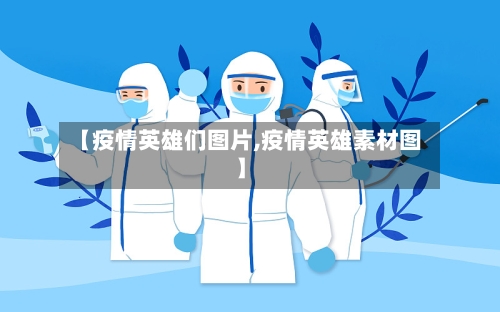 【疫情英雄们图片,疫情英雄素材图】