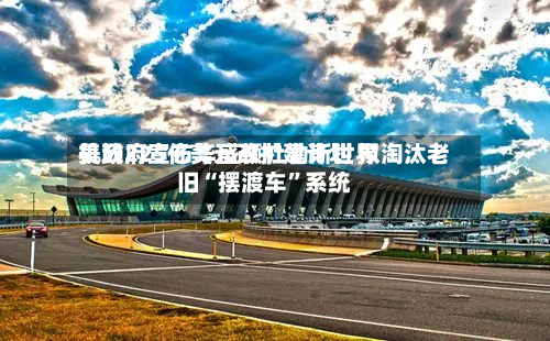 美政府宣布华盛顿杜勒斯世界机场225亿美元改扩建计划 拟淘汰老旧“摆渡车”系统-第2张图片