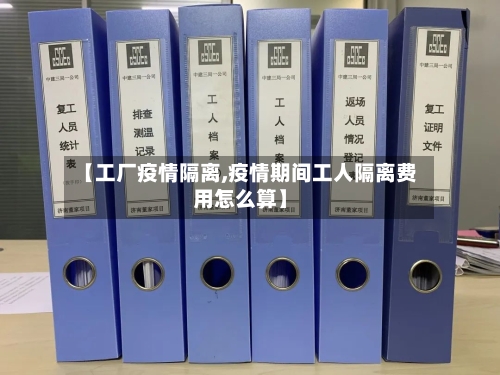 【工厂疫情隔离,疫情期间工人隔离费用怎么算】