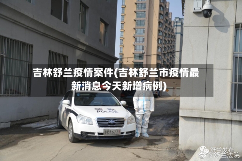 吉林舒兰疫情案件(吉林舒兰市疫情最新消息今天新增病例)-第2张图片