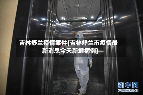 吉林舒兰疫情案件(吉林舒兰市疫情最新消息今天新增病例)-第3张图片