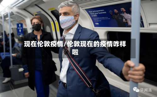 现在伦敦疫情/伦敦现在的疫情咋样啦