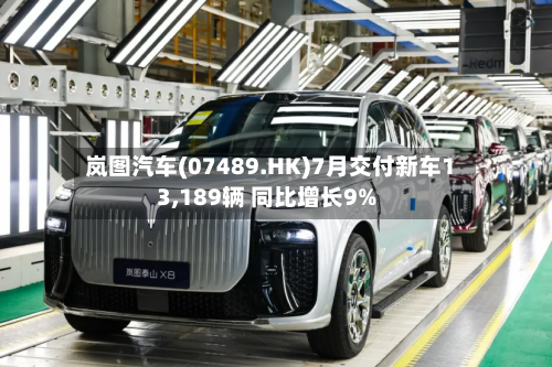 岚图汽车(07489.HK)7月交付新车13,189辆 同比增长9%-第2张图片
