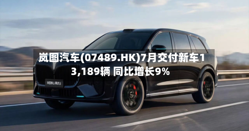 岚图汽车(07489.HK)7月交付新车13,189辆 同比增长9%-第3张图片