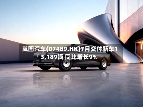 岚图汽车(07489.HK)7月交付新车13,189辆 同比增长9%
