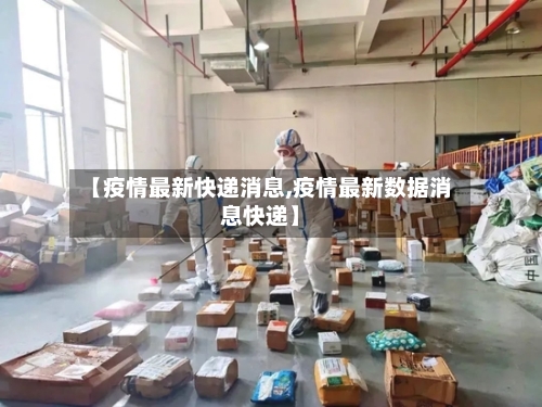 【疫情最新快递消息,疫情最新数据消息快递】-第2张图片