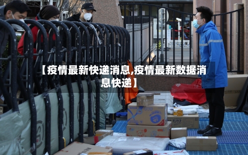 【疫情最新快递消息,疫情最新数据消息快递】-第3张图片