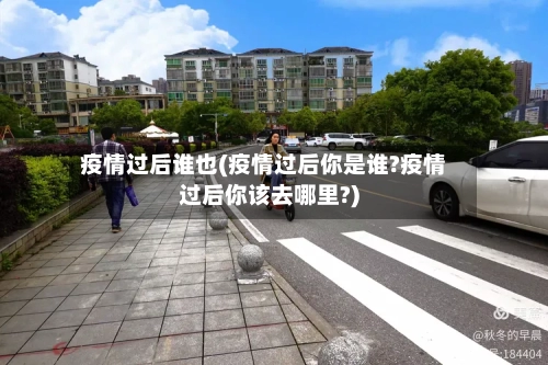 疫情过后谁也(疫情过后你是谁?疫情过后你该去哪里?)