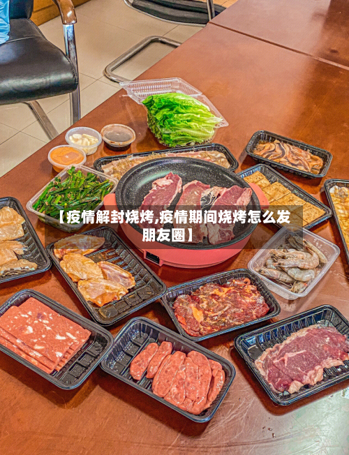 【疫情解封烧烤,疫情期间烧烤怎么发朋友圈】