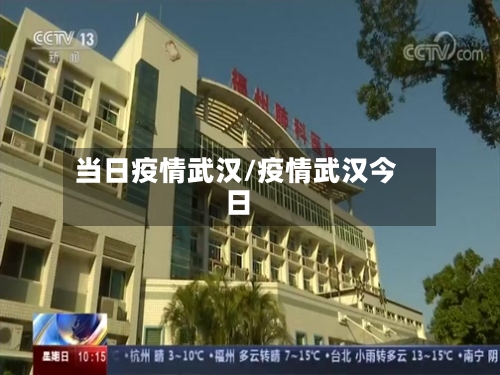 当日疫情武汉/疫情武汉今日