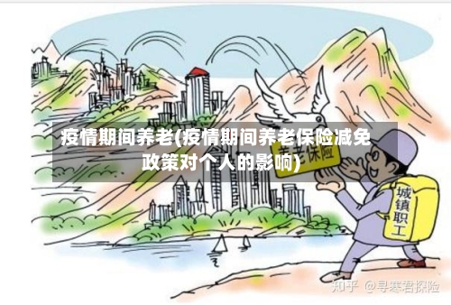 疫情期间养老(疫情期间养老保险减免政策对个人的影响)-第2张图片