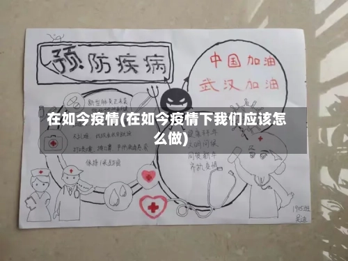 在如今疫情(在如今疫情下我们应该怎么做)