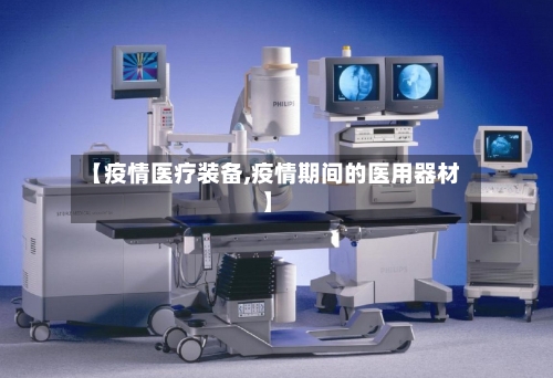 【疫情医疗装备,疫情期间的医用器材】