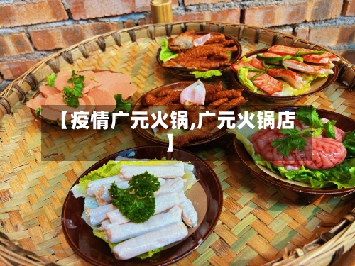 【疫情广元火锅,广元火锅店】-第2张图片