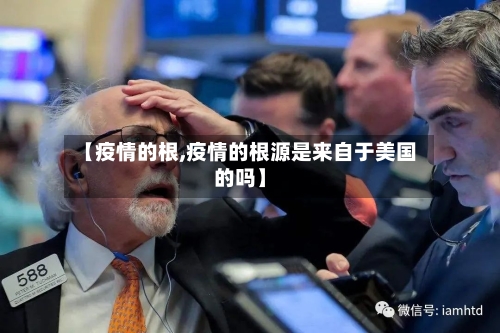 【疫情的根,疫情的根源是来自于美国的吗】