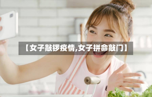 【女子敲锣疫情,女子拼命敲门】