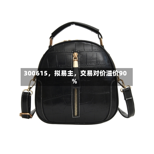 300615，拟易主，交易对价溢价90%
