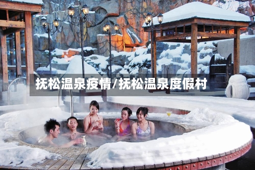 抚松温泉疫情/抚松温泉度假村