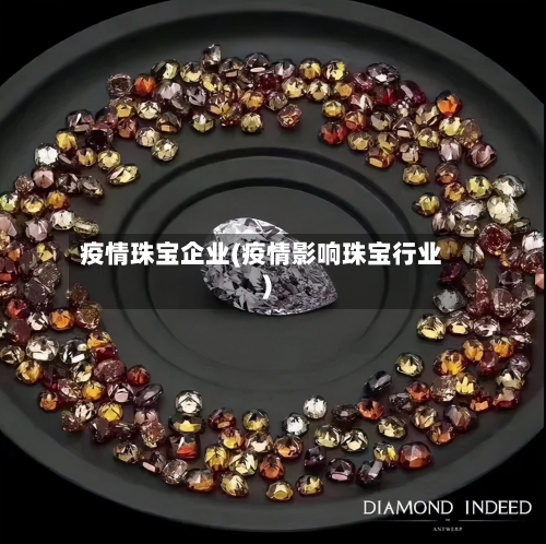 疫情珠宝企业(疫情影响珠宝行业)