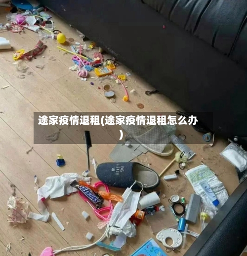 途家疫情退租(途家疫情退租怎么办)