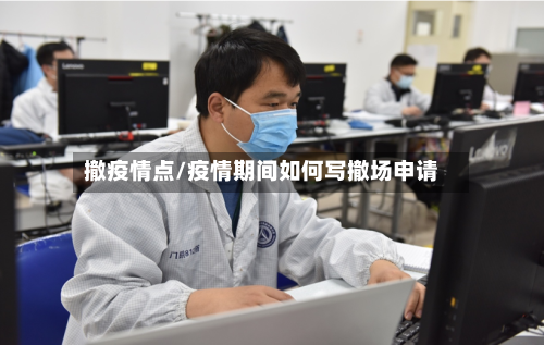 撤疫情点/疫情期间如何写撤场申请-第2张图片