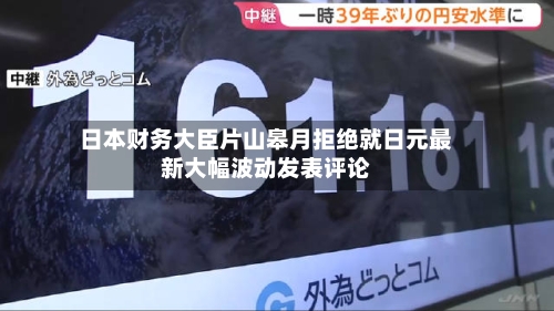日本财务大臣片山皋月拒绝就日元最新大幅波动发表评论-第2张图片