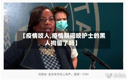 【疫情咬人,疫情期间咬护士的黑人拘留了吗】