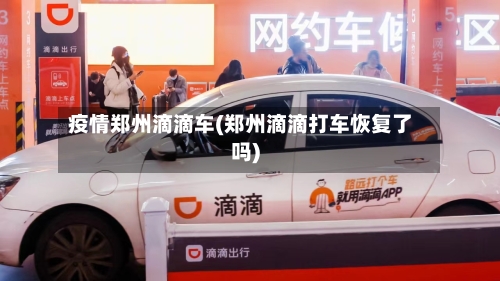 疫情郑州滴滴车(郑州滴滴打车恢复了吗)-第2张图片