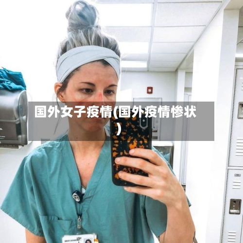 国外女子疫情(国外疫情惨状)-第2张图片