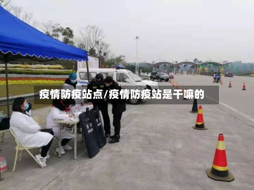疫情防疫站点/疫情防疫站是干嘛的-第2张图片