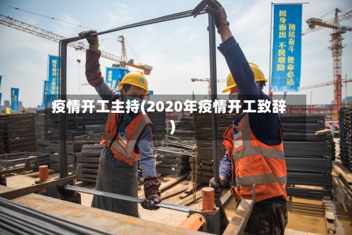 疫情开工主持(2020年疫情开工致辞)