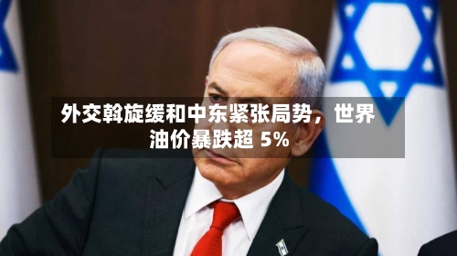 外交斡旋缓和中东紧张局势，世界油价暴跌超 5%-第2张图片
