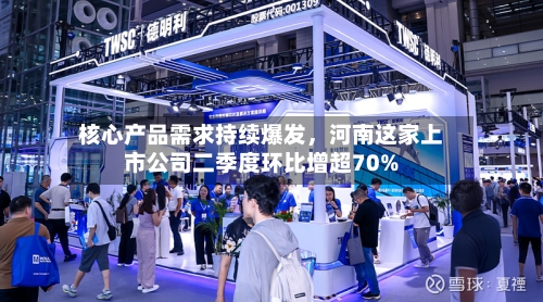 核心产品需求持续爆发，河南这家上市公司二季度环比增超70%-第2张图片