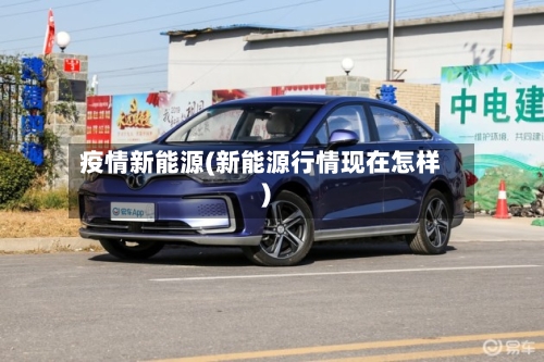 疫情新能源(新能源行情现在怎样)