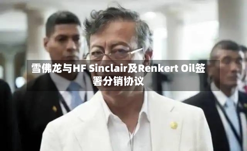 雪佛龙与HF Sinclair及Renkert Oil签署分销协议