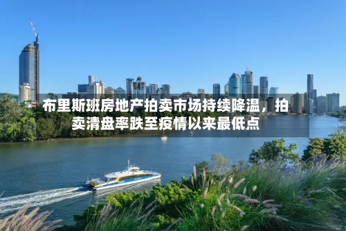布里斯班房地产拍卖市场持续降温，拍卖清盘率跌至疫情以来最低点