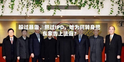 躲过暴雷、熬过IPO，她为何转身把东家告上法庭？
