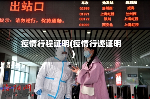 疫情行程证明(疫情行迹证明)