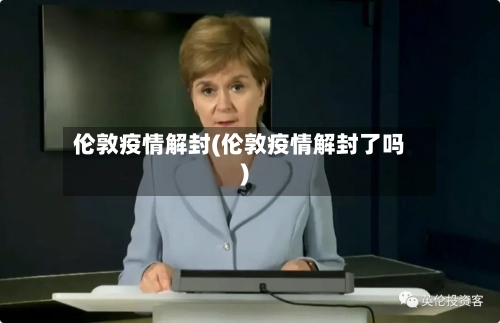 伦敦疫情解封(伦敦疫情解封了吗)