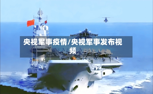 央视军事疫情/央视军事发布视频-第2张图片
