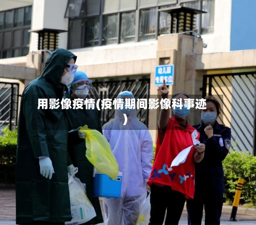 用影像疫情(疫情期间影像科事迹)
