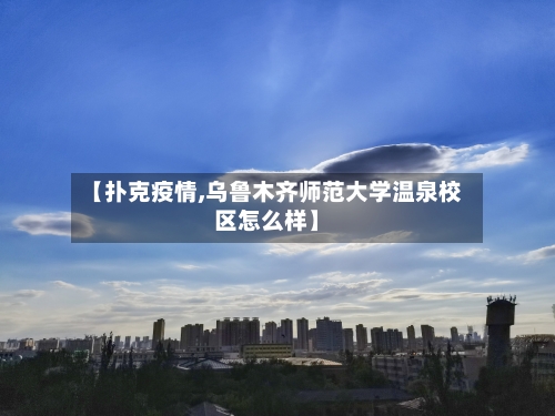 【扑克疫情,乌鲁木齐师范大学温泉校区怎么样】